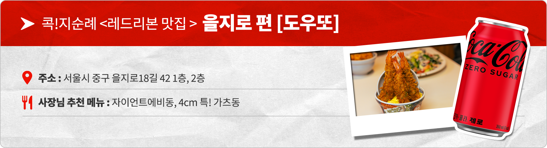 콕!지순례 레드리본 맛집 을지로편 도우또 주소 : 서울시 중구 을지로18길 42 1층, 2층 사장님 추천 메뉴 : 자이언트에비동, 4cm 특! 가츠동