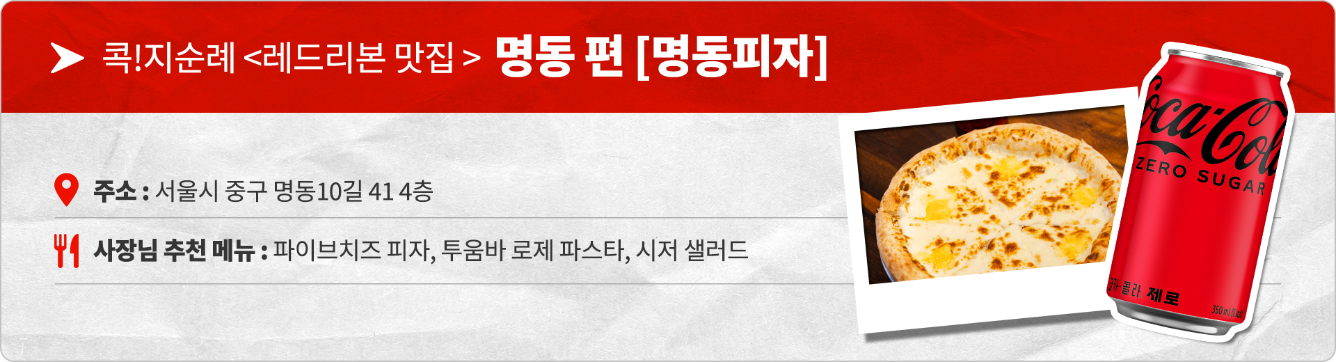 콕!지순례 레드리본 맛집 명동편 명동피자 주소 : 서울시 중구 명동10길 41 4층 사장님 추천 메뉴 : 파이브치즈 피자, 투움바 로제 파스타, 시저 샐러드